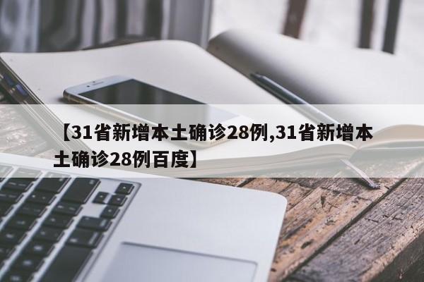 【31省新增本土确诊28例,31省新增本土确诊28例百度】