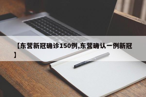 【东营新冠确诊150例,东营确认一例新冠】