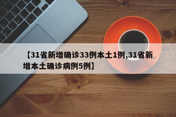【31省新增确诊33例本土1例,31省新增本土确诊病例5例】