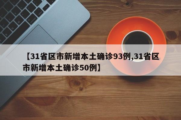 【31省区市新增本土确诊93例,31省区市新增本土确诊50例】