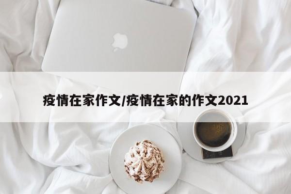 疫情在家作文/疫情在家的作文2021