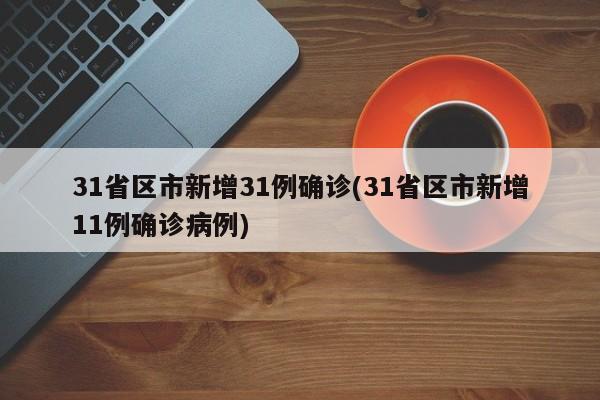 31省区市新增31例确诊(31省区市新增11例确诊病例)