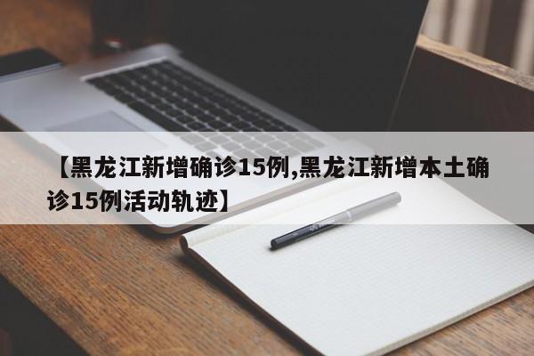 【黑龙江新增确诊15例,黑龙江新增本土确诊15例活动轨迹】