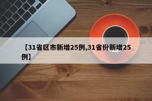 【31省区市新增25例,31省份新增25例】