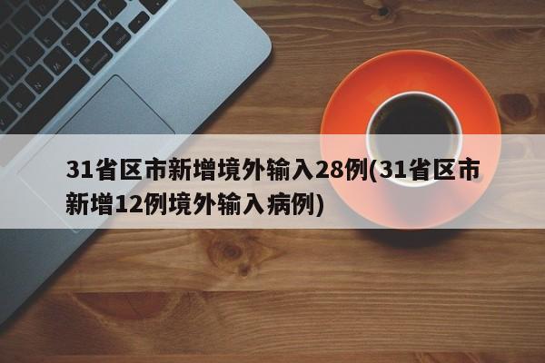 31省区市新增境外输入28例(31省区市新增12例境外输入病例)