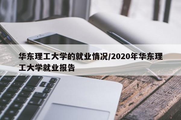 华东理工大学的就业情况/2020年华东理工大学就业报告