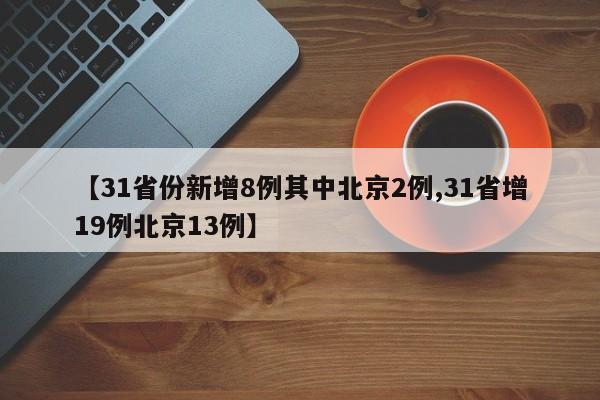 【31省份新增8例其中北京2例,31省增19例北京13例】