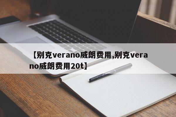【别克verano威朗费用,别克verano威朗费用20t】