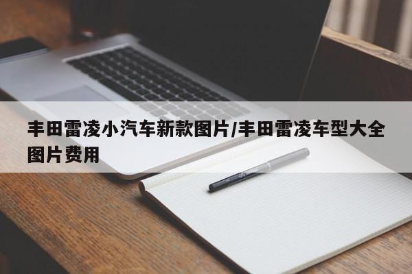 丰田雷凌小汽车新款图片/丰田雷凌车型大全图片费用