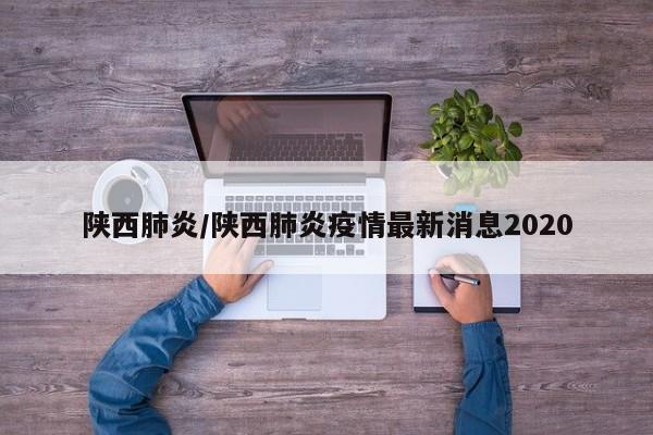 陕西肺炎/陕西肺炎疫情最新消息2020