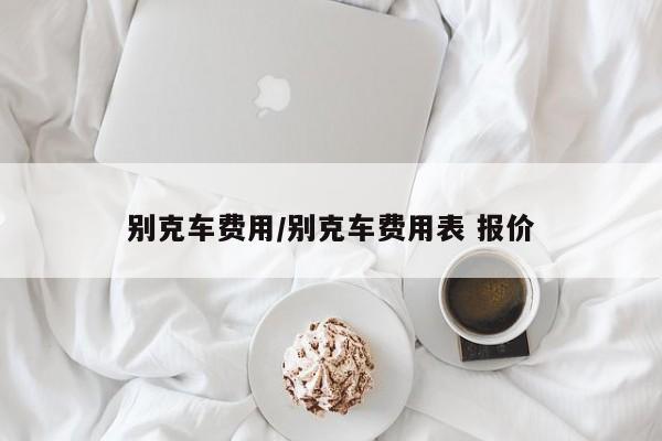 别克车费用/别克车费用表 报价