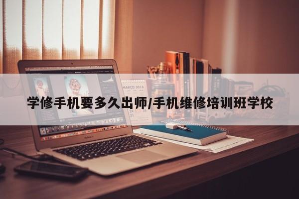 学修手机要多久出师/手机维修培训班学校