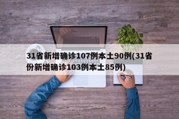 31省新增确诊107例本土90例(31省份新增确诊103例本土85例)