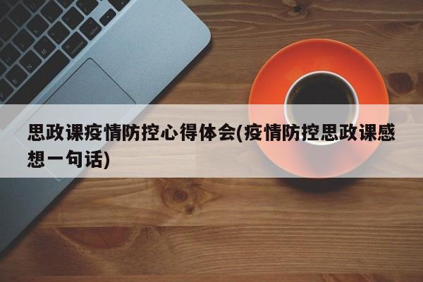 思政课疫情防控心得体会(疫情防控思政课感想一句话)