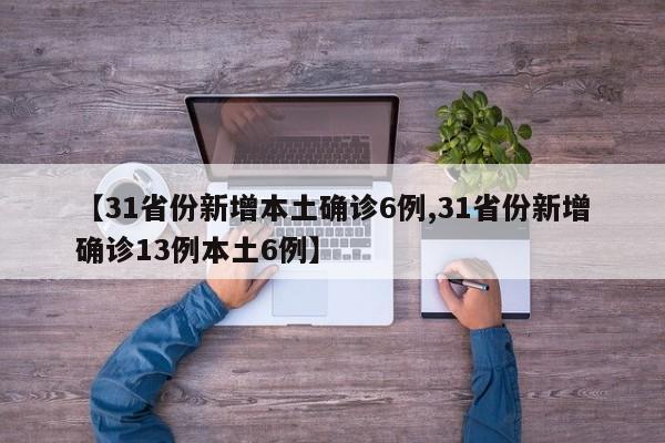 【31省份新增本土确诊6例,31省份新增确诊13例本土6例】