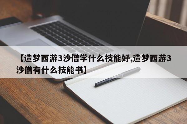 【造梦西游3沙僧学什么技能好,造梦西游3沙僧有什么技能书】