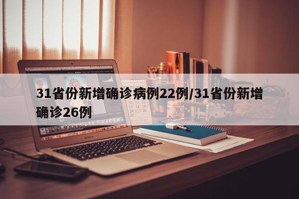 31省份新增确诊病例22例/31省份新增确诊26例