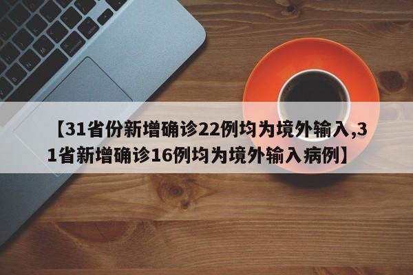 【31省份新增确诊22例均为境外输入,31省新增确诊16例均为境外输入病例】