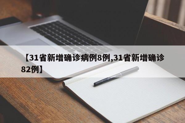 【31省新增确诊病例8例,31省新增确诊82例】