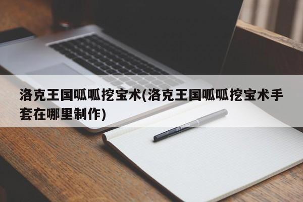 洛克王国呱呱挖宝术(洛克王国呱呱挖宝术手套在哪里制作)