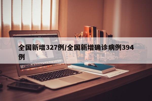 全国新增327例/全国新增确诊病例394例