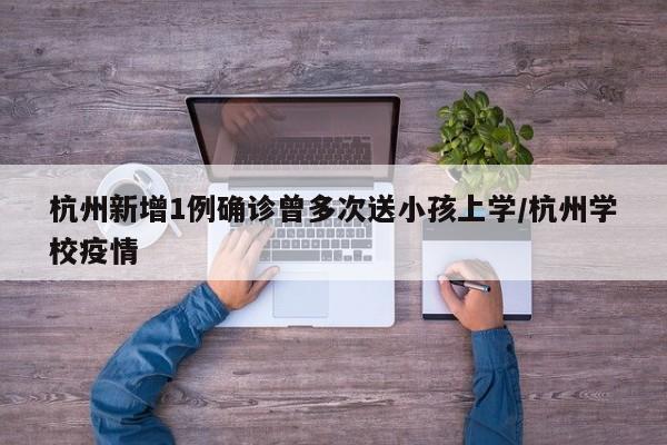 杭州新增1例确诊曾多次送小孩上学/杭州学校疫情