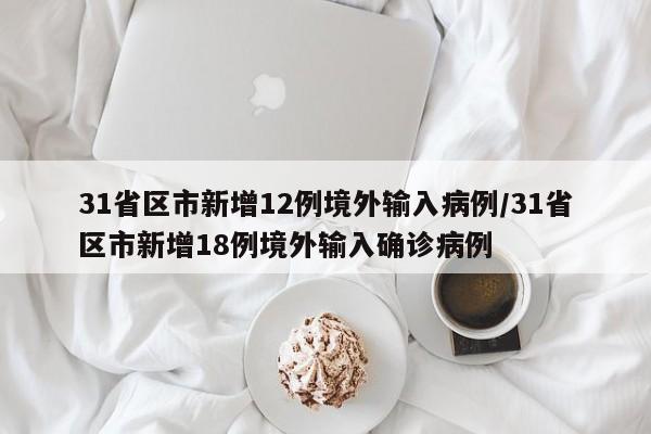31省区市新增12例境外输入病例/31省区市新增18例境外输入确诊病例