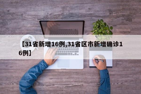 【31省新增16例,31省区市新增确诊16例】