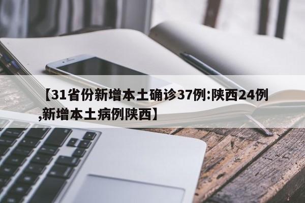 【31省份新增本土确诊37例:陕西24例,新增本土病例陕西】