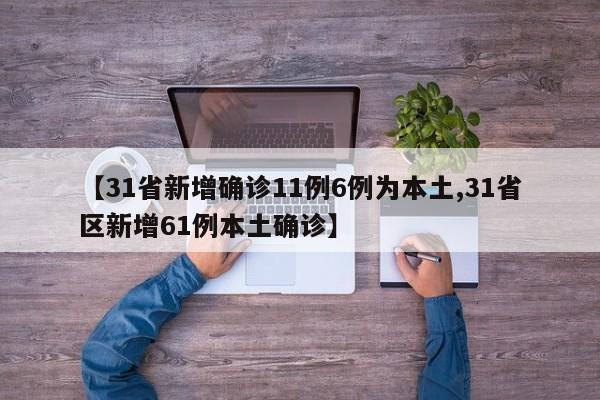 【31省新增确诊11例6例为本土,31省区新增61例本土确诊】