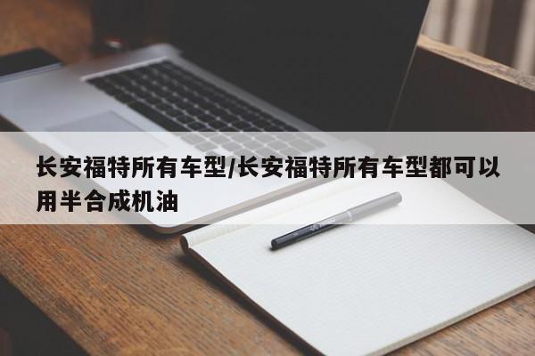 长安福特所有车型/长安福特所有车型都可以用半合成机油