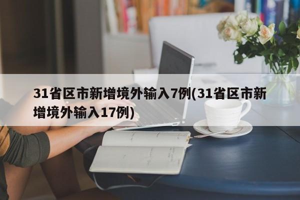 31省区市新增境外输入7例(31省区市新增境外输入17例)