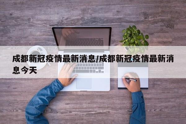 成都新冠疫情最新消息/成都新冠疫情最新消息今天