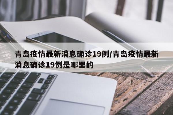 青岛疫情最新消息确诊19例/青岛疫情最新消息确诊19例是哪里的