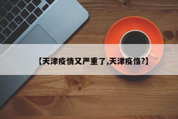 【天津疫情又严重了,天津疫惰?】