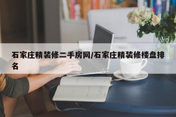 石家庄精装修二手房网/石家庄精装修楼盘排名