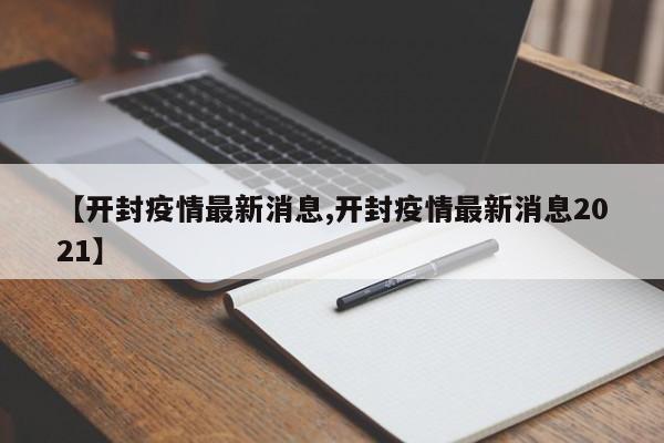 【开封疫情最新消息,开封疫情最新消息2021】