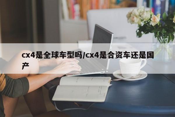 cx4是全球车型吗/cx4是合资车还是国产