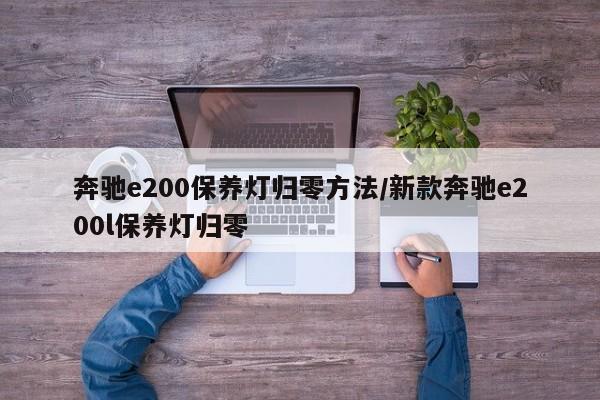 奔驰e200保养灯归零方法/新款奔驰e200l保养灯归零