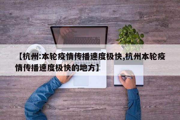 【杭州:本轮疫情传播速度极快,杭州本轮疫情传播速度极快的地方】