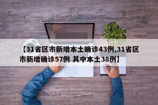 【31省区市新增本土确诊43例,31省区市新增确诊57例 其中本土38例】