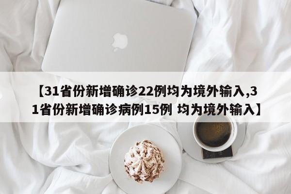 【31省份新增确诊22例均为境外输入,31省份新增确诊病例15例 均为境外输入】