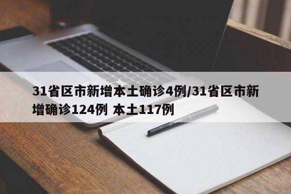 31省区市新增本土确诊4例/31省区市新增确诊124例 本土117例