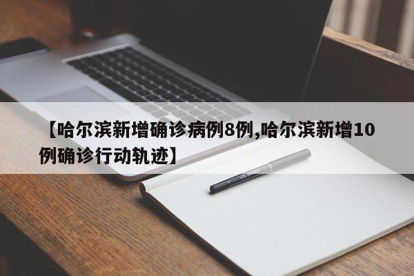 【哈尔滨新增确诊病例8例,哈尔滨新增10例确诊行动轨迹】