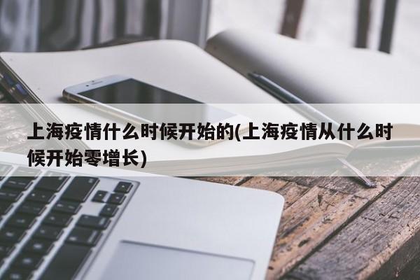 上海疫情什么时候开始的(上海疫情从什么时候开始零增长)