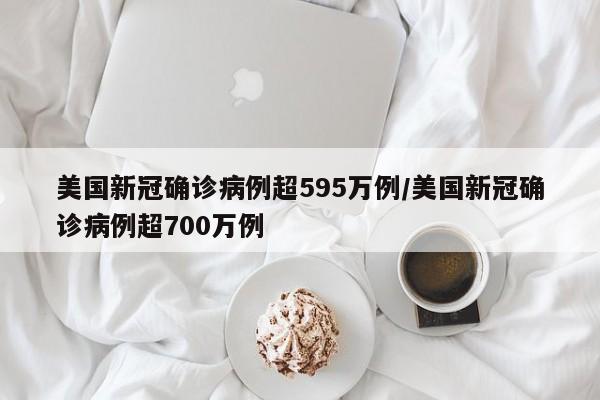 美国新冠确诊病例超595万例/美国新冠确诊病例超700万例