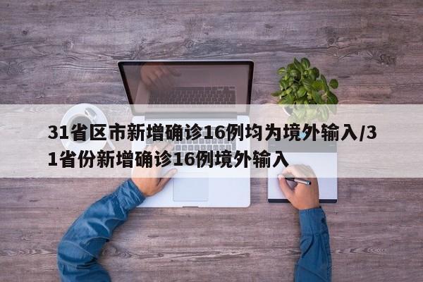 31省区市新增确诊16例均为境外输入/31省份新增确诊16例境外输入