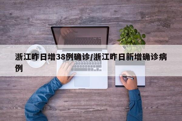 浙江昨日增38例确诊/浙江昨日新增确诊病例