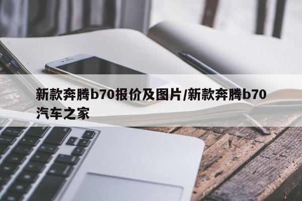 新款奔腾b70报价及图片/新款奔腾b70汽车之家