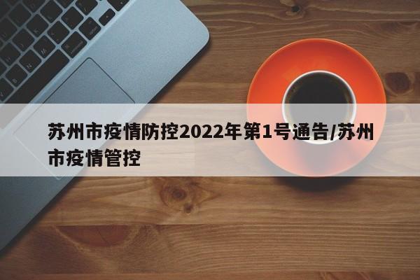 苏州市疫情防控2022年第1号通告/苏州市疫情管控